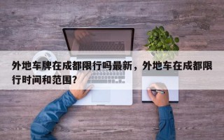 外地车牌在成都限行吗最新，外地车在成都限行时间和范围？
