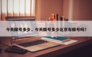 今天限号多少，今天限号多少北京车限号吗？