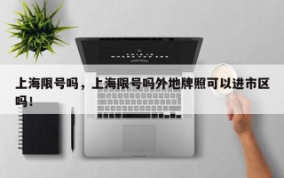 上海限号吗，上海限号吗外地牌照可以进市区吗！