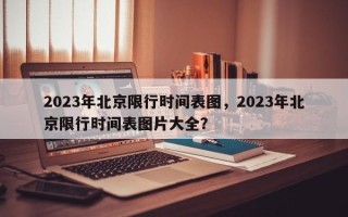 2023年北京限行时间表图，2023年北京限行时间表图片大全？