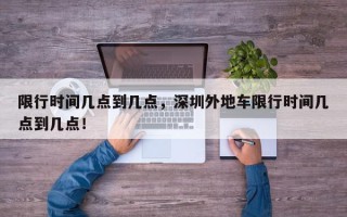 限行时间几点到几点，深圳外地车限行时间几点到几点！