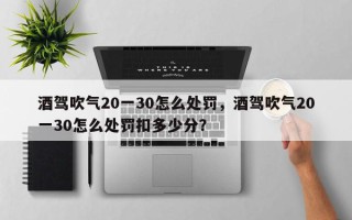 酒驾吹气20一30怎么处罚，酒驾吹气20一30怎么处罚扣多少分？