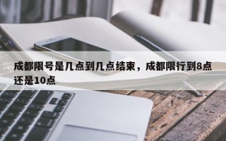 成都限号是几点到几点结束，成都限行到8点还是10点