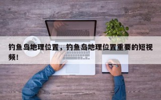 钓鱼岛地理位置，钓鱼岛地理位置重要的短视频！