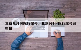 北京九月份限行尾号，北京9月份限行尾号调整日