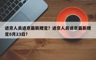 进京人员进京最新规定？进京人员进京最新规定8月23日？