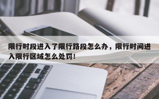限行时段进入了限行路段怎么办，限行时间进入限行区域怎么处罚！