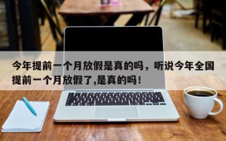 今年提前一个月放假是真的吗，听说今年全国提前一个月放假了,是真的吗！