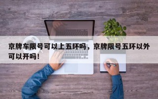 京牌车限号可以上五环吗，京牌限号五环以外可以开吗！