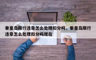 秦皇岛限行违章怎么处理扣分吗，秦皇岛限行违章怎么处理扣分吗现在
