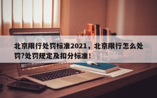 北京限行处罚标准2021，北京限行怎么处罚?处罚规定及扣分标准！