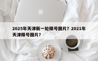 2025年天津新一轮限号图片？2021年天津限号图片？