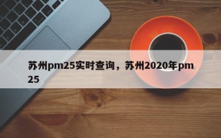 苏州pm25实时查询，苏州2020年pm25