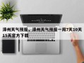 漳州天气预报，漳州天气预报一周7天10天15天官方下载