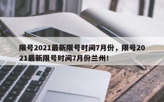 限号2021最新限号时间7月份，限号2021最新限号时间7月份兰州！