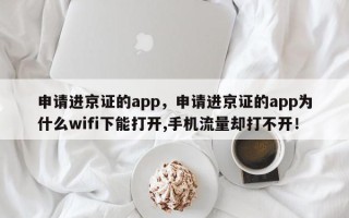 申请进京证的app，申请进京证的app为什么wifi下能打开,手机流量却打不开！