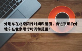 外地车在北京限行时间和范围，有进京证的外地车在北京限行时间和范围！