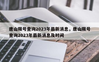 唐山限号查询2023年最新消息，唐山限号查询2023年最新消息及时间
