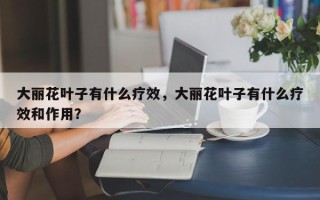 大丽花叶子有什么疗效，大丽花叶子有什么疗效和作用？