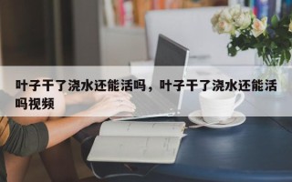 叶子干了浇水还能活吗，叶子干了浇水还能活吗视频