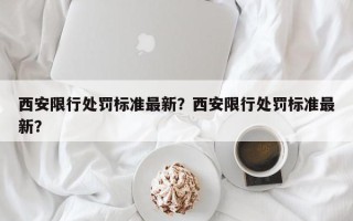 西安限行处罚标准最新？西安限行处罚标准最新？