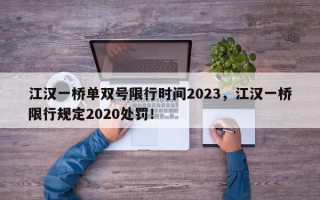 江汉一桥单双号限行时间2023，江汉一桥限行规定2020处罚！