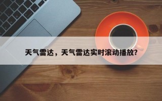 天气雷达，天气雷达实时滚动播放？