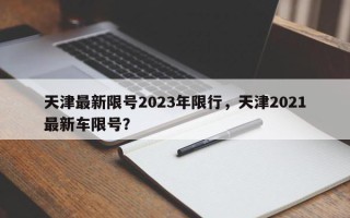 天津最新限号2023年限行，天津2021最新车限号？