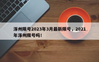涿州限号2023年3月最新限号,2021年涿州限号吗! 涿州限号2023年3月最新限号,2021年涿州限号吗!