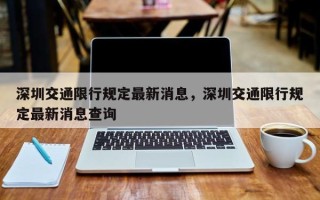 深圳交通限行规定最新消息，深圳交通限行规定最新消息查询