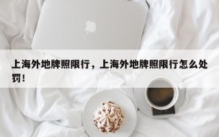 上海外地牌照限行，上海外地牌照限行怎么处罚！