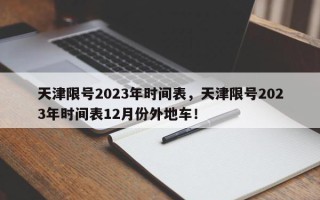 天津限号2023年时间表，天津限号2023年时间表12月份外地车！