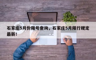 石家庄5月份限号查询，石家庄5月限行规定最新！