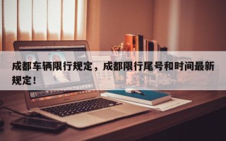 成都车辆限行规定，成都限行尾号和时间最新规定！