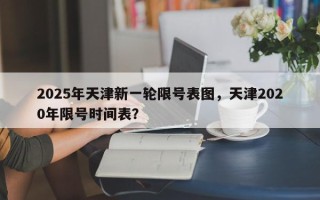 2025年天津新一轮限号表图，天津2020年限号时间表？