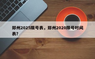 郑州2025限号表，郑州2020限号时间表？