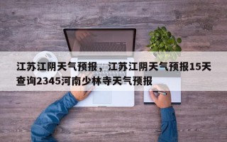 江苏江阴天气预报，江苏江阴天气预报15天查询2345河南少林寺天气预报