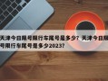 天津今日限号限行车尾号是多少？天津今日限号限行车尾号是多少2023？