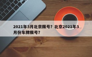 2021年3月北京限号？北京2021年3月份车牌限号？