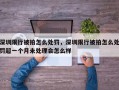 深圳限行被拍怎么处罚，深圳限行被拍怎么处罚超一个月未处理会怎么样