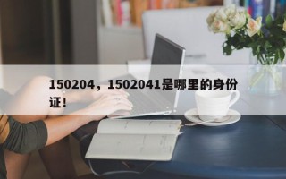 150204，1502041是哪里的身份证！