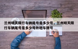 兰州明天限行车辆尾号是多少号，兰州明天限行车辆尾号是多少号外地车牌号