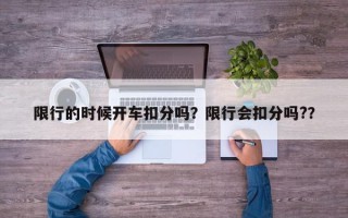 限行的时候开车扣分吗？限行会扣分吗?？