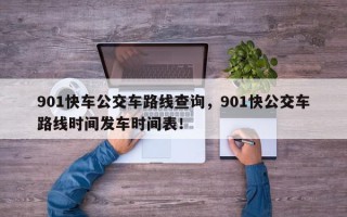 901快车公交车路线查询，901快公交车路线时间发车时间表！