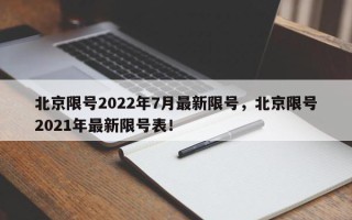 北京限号2022年7月最新限号，北京限号2021年最新限号表！