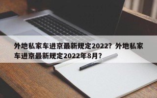 外地私家车进京最新规定2022？外地私家车进京最新规定2022年8月？