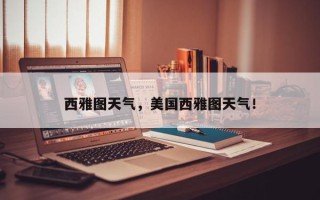 西雅图天气，美国西雅图天气！