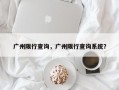 广州限行查询，广州限行查询系统？
