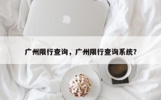 广州限行查询，广州限行查询系统？