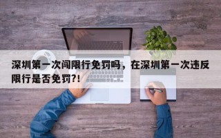 深圳第一次闯限行免罚吗，在深圳第一次违反限行是否免罚?！